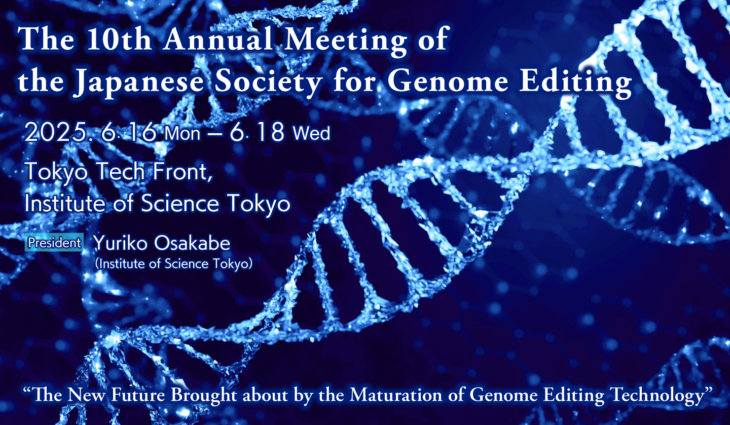 The 10th Annual Meeting of the Japanese Society for Genome Editing. Date: June 16-18 , 2025. Venue: Tokyo Tech Front, Institute of Science Tokyo. President: Yuriko Osakabe (Institute of Science Tokyo)